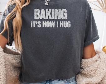 Baking It's How I Hug Shirt, Comfort Colors® Baking it's How I Hug, Funny Baker Gift, Women Funny Baking Gift, Cute Tee For Pastry Chef