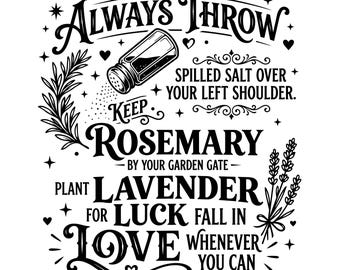 May include: A black and white graphic design featuring a salt shaker and botanical illustrations of rosemary and lavender. The text reads: ALWAYS THROW SPILLED SALT OVER YOUR LEFT SHOULDER. KEEP ROSEMARY BY YOUR GARDEN GATE. PLANT LAVENDER FOR LUCK FALL IN LOVE WHENEVER YOU CAN.