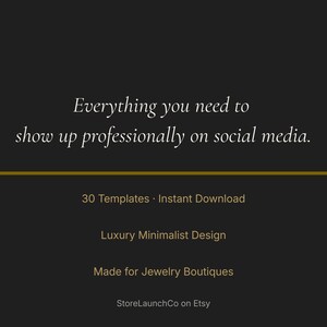 May include: A dark background with text in a cursive font that reads "Everything you need to show up professionally on social media." Below the text is a gold horizontal line. The text below the line reads "30 Templates - Instant Download", "Luxury Minimalist Design", and "Made for Jewelry Boutiques."