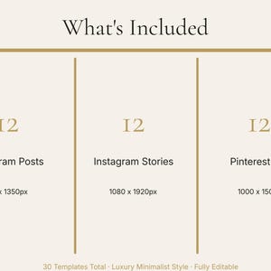 May include: A beige graphic with the text "What's Included" at the top. The graphic lists 12 Instagram Posts, 12 Instagram Stories, and 12 Pinterest Pins, with their respective pixel dimensions. The text "30 Templates Total - Luxury Minimalist Style - Fully Editable" is at the bottom.