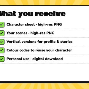 May include: A white rectangular sign with a black border and yellow sunburst background. The text reads: What you receive, Character sheet - high-res PNG, Your scenes - high-res PNG, Vertical versions for profile & stories, Colour codes to reuse your character, Personal use - digital download.