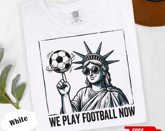 Funny Soccer Shirt We Play Football Now Tee, Vintage Liberty Statue Tee, Patriotic Soccer Fan Gift, Gameday Unisex Shirt
