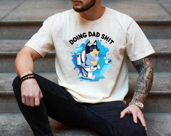 Doing Dad Shit Shirt, Funny Bandit Heeler Tee, Hilarious Bluey Dad Shirt, Fathers Day Gift, Gag Gift for Husband, Dog Dad Humor Tee