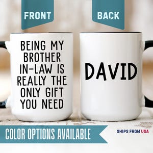 May include: White ceramic mug with a black handle and rim. The front of the mug has the text "BEING MY BROTHER IN-LAW IS REALLY THE ONLY GIFT YOU NEED" in black. The back of the mug has the name "DAVID" in black.