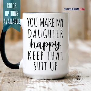 May include: White ceramic mug with a black handle and rim. The mug features the text "YOU MAKE MY DAUGHTER happy KEEP THAT SHIT UP" in black. The words "COLOR OPTIONS AVAILABLE" are also visible.