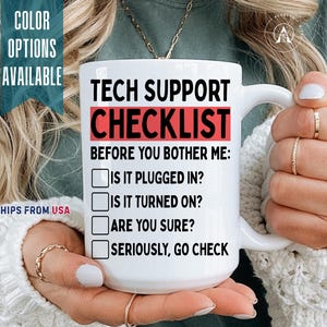May include: A white ceramic mug featuring black text that reads TECH SUPPORT CHECKLIST, BEFORE YOU BOTHER ME, IS IT PLUGGED IN, IS IT TURNED ON, ARE YOU SURE, and SERIOUSLY, GO CHECK, with four empty square checkboxes next to the questions.