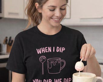 When I Dip You Dip We Dip Shirt - Baking Shirt, Cake Pop Shirt, Funny Baker Tee, Bakery Owner Gift, Baking Lover Shirt, Dessert Lover Tee