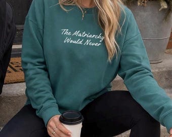Matriarchy Feminist Sweatshirt - Radical Left Pullover, Liberal Crewneck, Activism Shirt