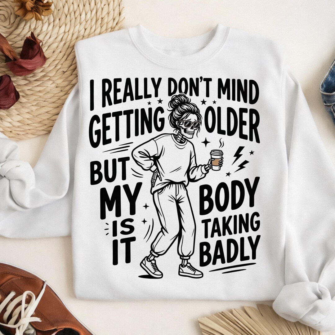 Funny Aging Skeleton PNG, I Really Don't Mind Getting Older but My Body ...