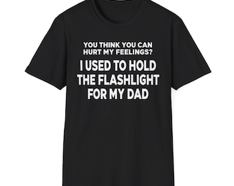 You Think You Can Hurt My Feelings I Used To Hold The Flashlight For My Dad Shirt, Funny Meme Tee, Mechanic Humor, Sarcastic Gifts For Men
