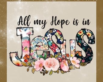 All My Hope Is In Jesus DTF Transfer,Floral Jesus Shirt Ready To Press, Christian Faith Based Heat Transfer
