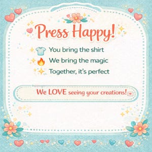 May include: A light blue rectangular sign with a scalloped border, decorated with pink hearts and orange flowers. The text reads: Press Happy! You bring the shirt, We bring the magic, Together, it's perfect. Below, We LOVE seeing your creations!