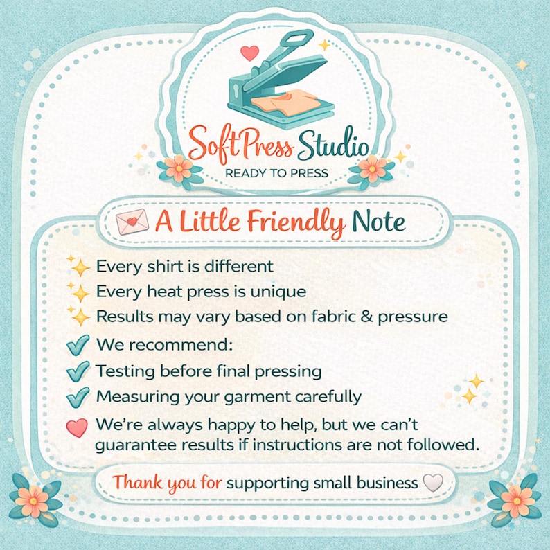 May include: A light blue informational graphic with the SoftPress Studio logo at the top. The text reads: A Little Friendly Note, Every shirt is different, Every heat press is unique, Results may vary based on fabric & pressure, We recommend: Testing before final pressing, Measuring your garment carefully, We're always happy to help, but we can't guarantee results if instructions are not followed. Thank you for supporting small business.