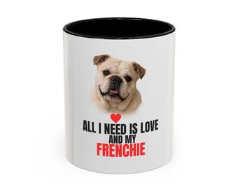Customizable All I Need Is Love and My Frenchie Mug – French Bulldog Coffee Cup