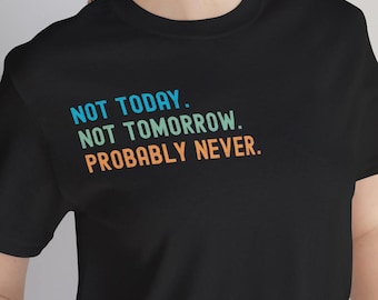 Camiseta engraçada sobre procrastinação, "Nem hoje, nem amanhã, provavelmente nunca".