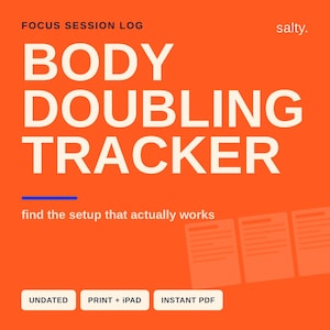 May include: A bright orange digital focus session log titled BODY DOUBLING TRACKER with the text salty, find the setup that actually works, UNDATED, PRINT + IPAD, and INSTANT PDF. The design includes three rectangular document icons.