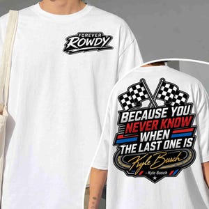 May include: White t-shirt with "FOREVER ROWDY" logo on the front. The back features a design with checkered flags and the text "BECAUSE YOU NEVER KNOW WHEN THE LAST ONE IS Kyle Busch."