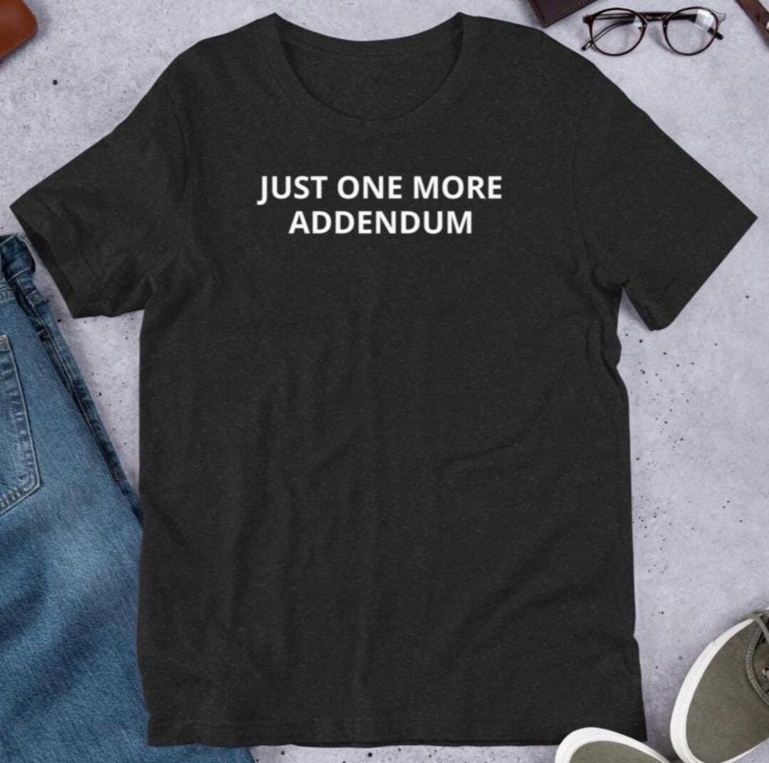 Just One More Addendum Shirt – Funny Realtor Gift – Real Estate Agent ...