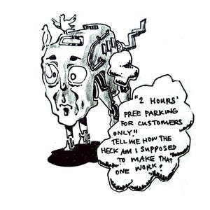 May include: A black and white cartoon drawing of a robot with a human-like face and a thought bubble. The thought bubble says "2 HOURS' FREE PARKING FOR CUSTOMERS ONLY!! TELL ME HOW THE HECK AM I SUPPOSED TO MAKE THAT ONE WORK?"