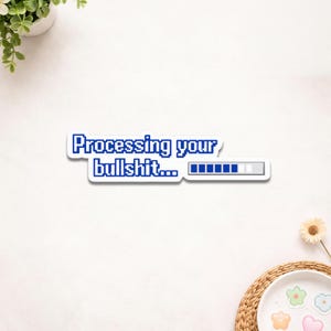 May include: A white sticker with the text "Processing your bullshit..." in blue pixelated font. The sticker also features a loading bar graphic, with the progress bar partially filled. The sticker is on a white surface.