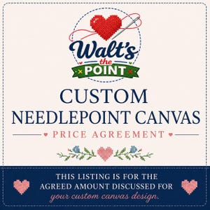 May include: A square graphic for a custom needlepoint canvas featuring the logo Walt's the Point with a red heart and needle. The text reads CUSTOM NEEDLEPOINT CANVAS, PRICE AGREEMENT, and THIS LISTING IS FOR THE AGREED AMOUNT DISCUSSED FOR YOUR CUSTOM CANVAS DESIGN.