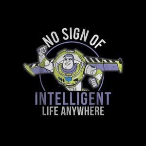 May include: A graphic featuring Buzz Lightyear in his spacesuit, with the text "NO SIGN OF INTELLIGENT LIFE ANYWHERE" in a distressed font. The image is set against a black background, with a circular design element behind Buzz.
