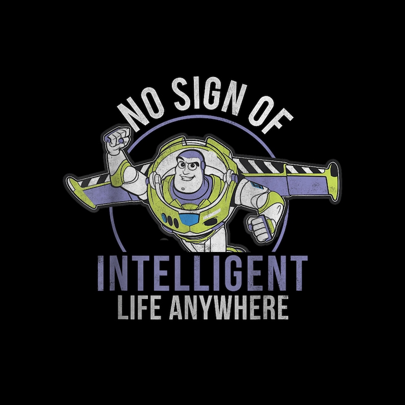 May include: A graphic featuring Buzz Lightyear in his spacesuit, with the text "NO SIGN OF INTELLIGENT LIFE ANYWHERE" in a distressed font. The image is set against a black background, with a circular design element behind Buzz.