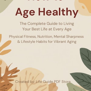 May include: A digital guide titled How to Age Healthy: The Complete Guide to Living Your Best Life at Every Age, featuring text on physical fitness, nutrition, mental sharpness, and lifestyle habits, with decorative leaf illustrations in tan and green.