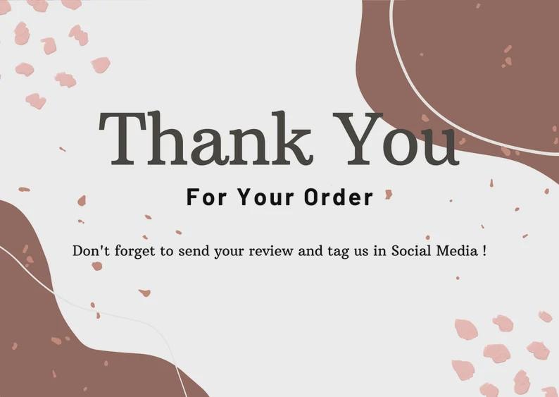 May include: A thank you card with a light gray background and brown abstract shapes. The words "Thank You For Your Order" are in dark gray. The card also says "Don't forget to send your review and tag us in Social Media!"