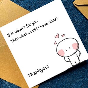 May include: A white greeting card with the text "If it wasn't for you, then what would I have done? Thank you!" features a cartoon character with pink cheeks and hearts. The card is on a blue surface with a gold envelope.