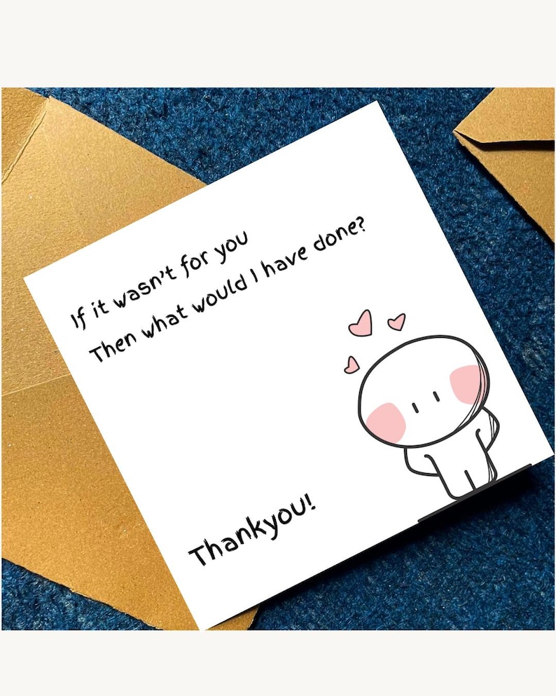 May include: A white greeting card with the text "If it wasn't for you, then what would I have done? Thank you!" features a cartoon character with pink cheeks and hearts. The card is on a blue surface with a gold envelope.