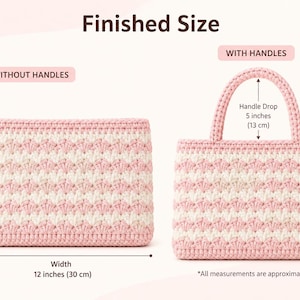 May include: Two crochet bags, one without handles and one with handles. The bags are pink and white, with a chevron pattern. The bag without handles is 8.5 inches (22 cm) high and 12 inches (30 cm) wide. The bag with handles has a handle drop of 5 inches (13 cm).