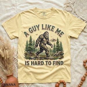 Funny Bigfoot Shirt, A Guy Like Me Is Hard to Find Tee, Sasquatch Graphic T-Shirt, Camping Humor Tee, Outdoors Lover Gift, Nature Lover Tee Banana