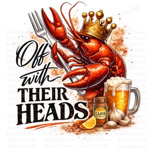 May include: A vibrant illustration features a red crawfish wearing a gold crown, holding a fork and knife. Text reads "Off with Their Heads." Includes a beer mug, Cajun seasoning, garlic, and a lemon slice. A fun design.
