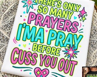 There’s Only So Many Prayers Imma Pray Before I Cuss You Out PNG, Funny Christian Sublimation, Sarcastic Religious Design