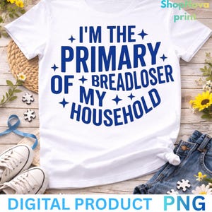 May include: White t-shirt with the text "I'M THE PRIMARY OF BREADLOSER MY HOUSEHOLD" in blue. The words are arranged in a circular design. The phrase "DIGITAL PRODUCT PNG" is at the bottom of the image.