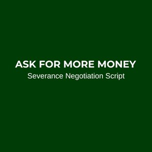 May include: A dark green background with white text that reads "ASK FOR MORE MONEY" above "Severance Negotiation Script". The text is centered and in a sans-serif font.