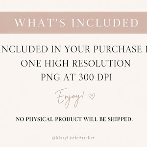 May include: A digital information graphic with a light pink background and dark text. The text reads: WHAT'S INCLUDED, INCLUDED IN YOUR PURCHASE IS ONE HIGH RESOLUTION PNG AT 300 DPI, Enjoy!, NO PHYSICAL PRODUCT WILL BE SHIPPED., @MaryLittleAtelier.