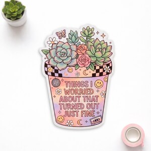 May include: A sticker featuring a colorful pot with succulents and the text "THINGS I WORRIED ABOUT THAT TURNED OUT JUST FINE." The pot has a checkered rim, smiley faces, and a disco ball.
