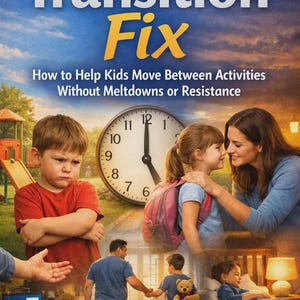May include: Book cover titled "The Transition Fix" with text "How to Help Kids Move Between Activities Without Meltdowns or Resistance." The image shows a clock, children, and adults in various scenarios.