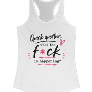 May include: A white racerback tank top featuring black and pink text that reads: Quick question, what the f*ck is happening? The design includes a small pink heart and decorative pink lines surrounding the word f*ck.
