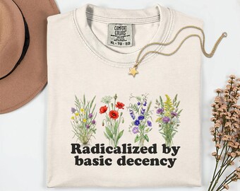 Radicalized By Basic Decency Comfort Colors Wildflowers T-shirt | Activist Clothing, Gifts For Her, Flowers Tshirt, Radical Kindness Shirt
