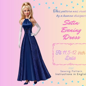 May include: A doll wearing a floor-length navy blue satin evening dress with a halter neckline and white opera gloves. Text reads: This pattern was created by a human designer. Satin Evening Dress. Fit 11.5-12 inch Dolls. PDF Sewing Pattern Instructions in English.