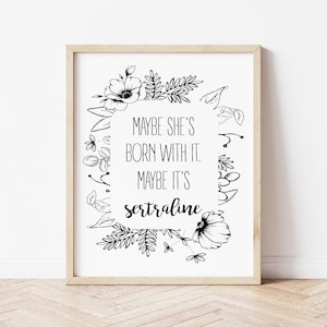 Peut inclure: Impression murale imprimable en noir et blanc avec des accents floraux et le texte "Maybe she's born with it. Maybe it's sertraline."