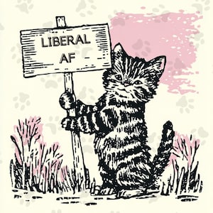 May include: A black and white illustration of a kitten holding a sign that reads "LIBERAL AF." The kitten is standing in front of pink paw prints and pink foliage. The image has a vintage, hand-drawn style.