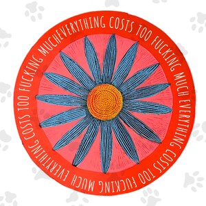May include: A round sticker featuring a blue daisy with an orange center on a pink background, encircled by the phrase "EVERYTHING COSTS TOO FUCKING MUCH" in red. The design has a linocut style.