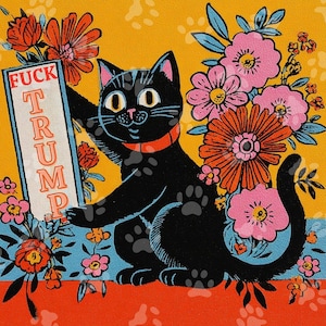 May include: A black cat illustration with a red collar holding a sign that reads "FUCK TRUMP". The cat is surrounded by pink and orange flowers on a yellow background with a blue floral border. The image has a vintage, illustrative style.