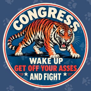 May include: A circular graphic design featuring a snarling orange and black tiger in the center. The text reads CONGRESS WAKE UP GET OFF YOUR ASSES AND FIGHT. The background is dark blue with a pattern of light blue paw prints and a red border.