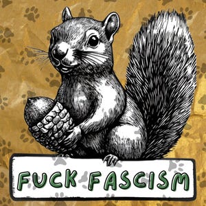 May include: Black and white illustration of a squirrel holding an acorn, with the text "FUCK FASCISM" in green letters on a white sign. The background is a textured gold color with paw prints.