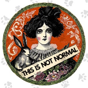May include: Vintage-style illustration in a circular frame. It features a woman with dark hair and a rabbit, with the text "THIS IS NOT NORMAL" across the image. The background is orange with floral accents.
